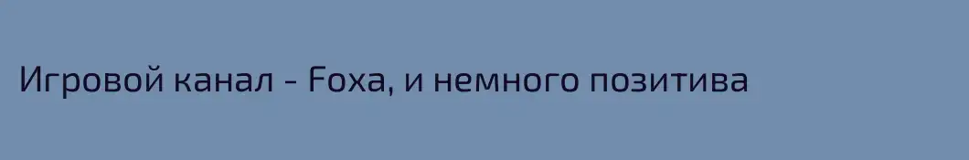Игровой канал - Foxa, и немного позитива